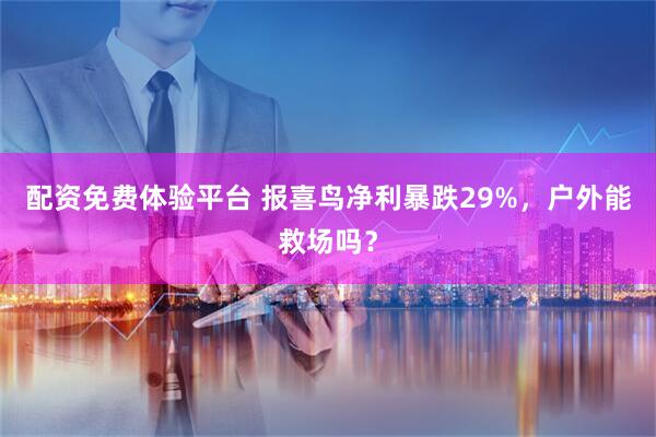 配资免费体验平台 报喜鸟净利暴跌29%，户外能救场吗？