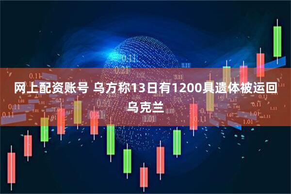 网上配资账号 乌方称13日有1200具遗体被运回乌克兰