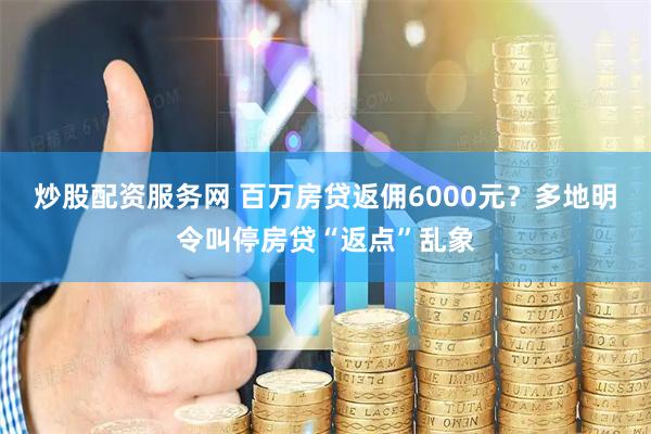 炒股配资服务网 百万房贷返佣6000元？多地明令叫停房贷“返点”乱象